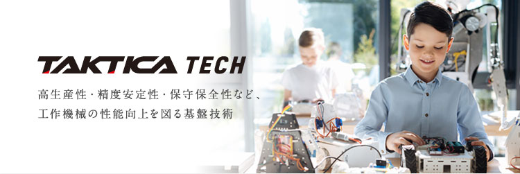 TAKTICA TECH 高生産・精度安定性・保守保全性など、工作機械の性能向上を図る基盤技術